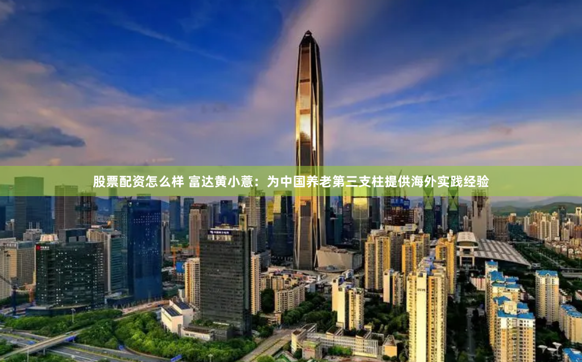 股票配资怎么样 富达黄小薏：为中国养老第三支柱提供海外实践经验