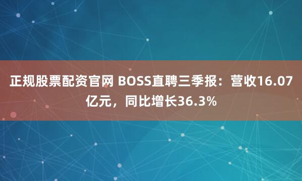 正规股票配资官网 BOSS直聘三季报：营收16.07亿元，同比增长36.3%