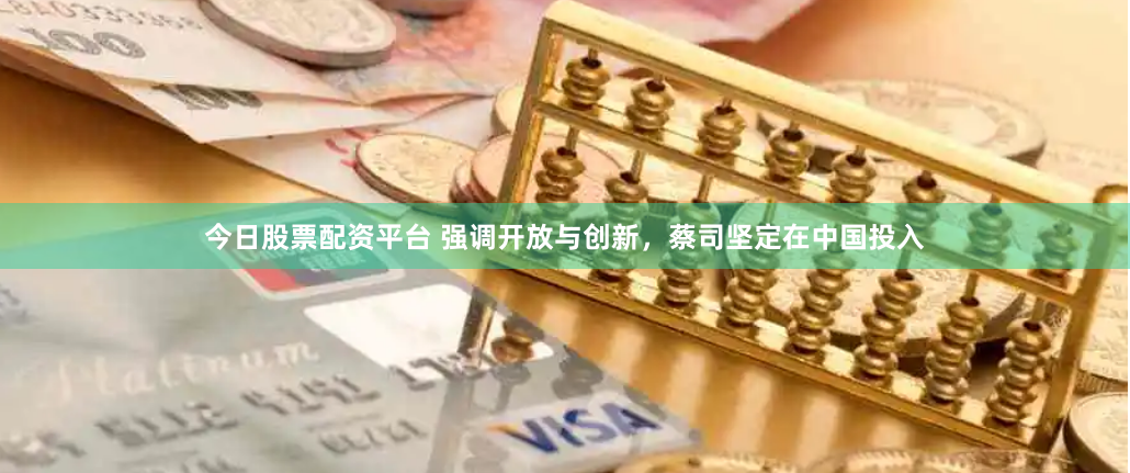 今日股票配资平台 强调开放与创新，蔡司坚定在中国投入