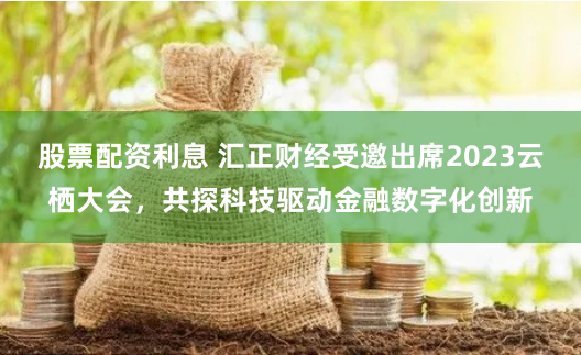 股票配资利息 汇正财经受邀出席2023云栖大会，共探科技驱动金融数字化创新