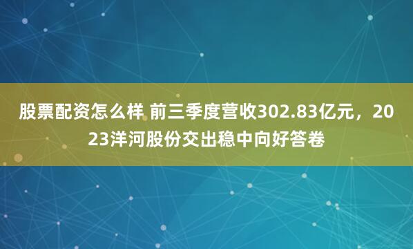 股票配资怎么样 前三季度营收302.83亿元，2023洋河股份交出稳中向好答卷