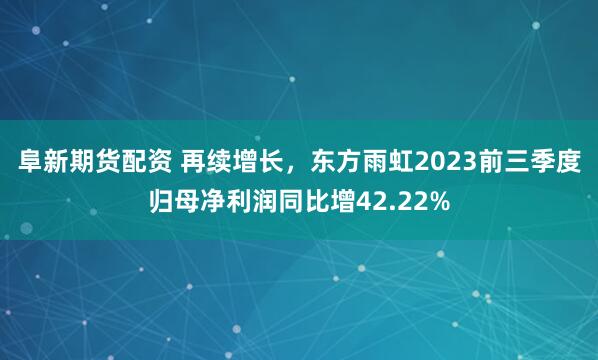 阜新期货配资 再续增长，东方雨虹2023前三季度归母净利润同比增42.22%