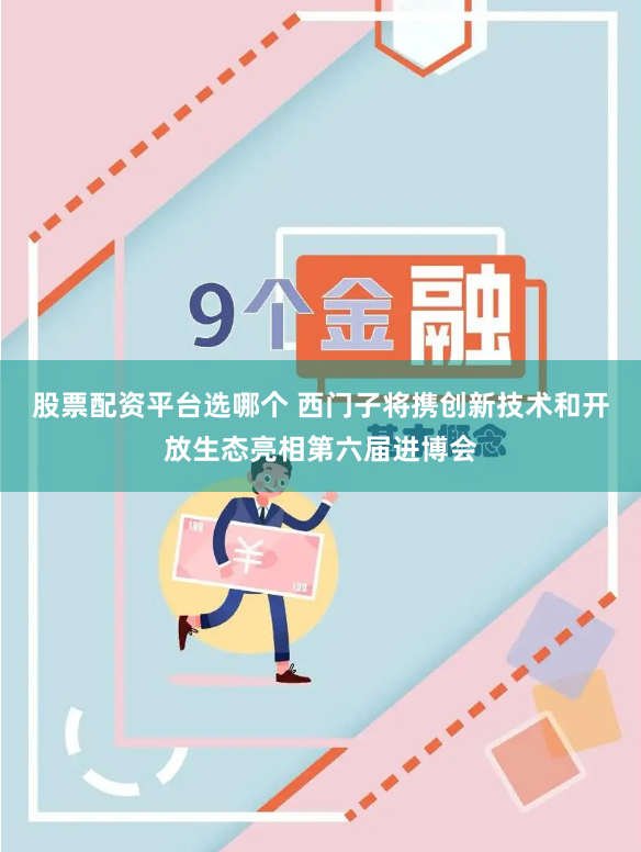 股票配资平台选哪个 西门子将携创新技术和开放生态亮相第六届进博会