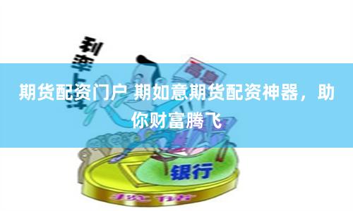 期货配资门户 期如意期货配资神器，助你财富腾飞