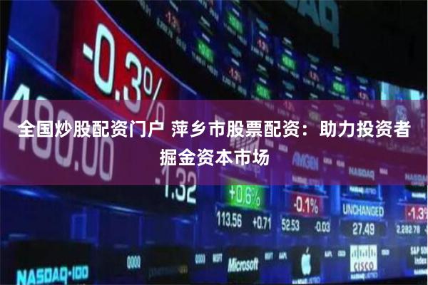 全国炒股配资门户 萍乡市股票配资：助力投资者掘金资本市场