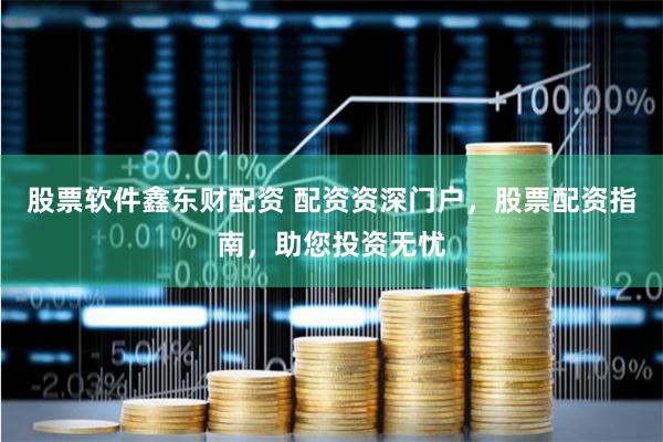 股票软件鑫东财配资 配资资深门户，股票配资指南，助您投资无忧