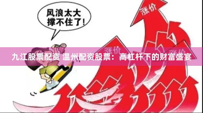 九江股票配资 温州配资股票：高杠杆下的财富盛宴