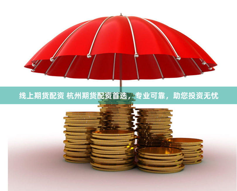 线上期货配资 杭州期货配资首选，专业可靠，助您投资无忧