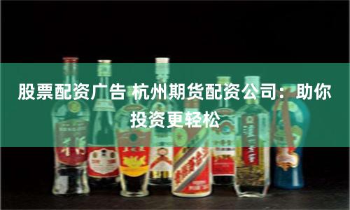 股票配资广告 杭州期货配资公司：助你投资更轻松