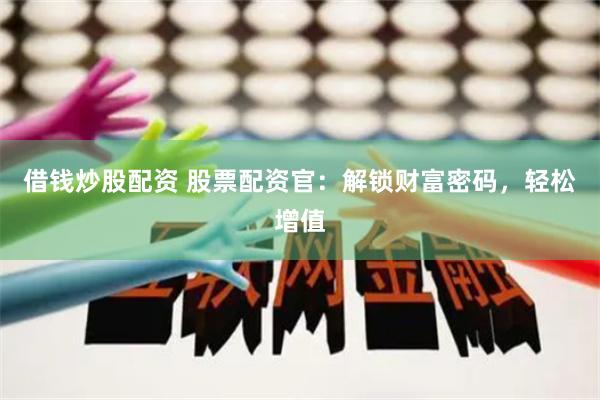 借钱炒股配资 股票配资官：解锁财富密码，轻松增值