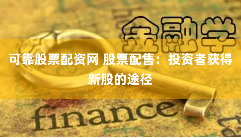 可靠股票配资网 股票配售：投资者获得新股的途径