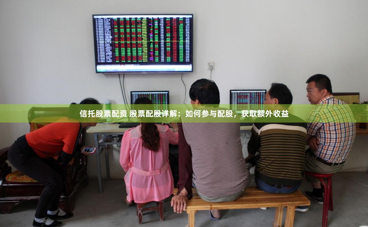 信托股票配资 股票配股详解：如何参与配股，获取额外收益