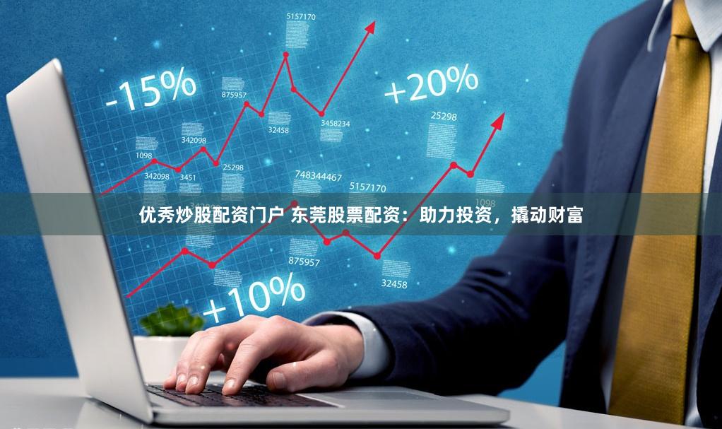 优秀炒股配资门户 东莞股票配资：助力投资，撬动财富