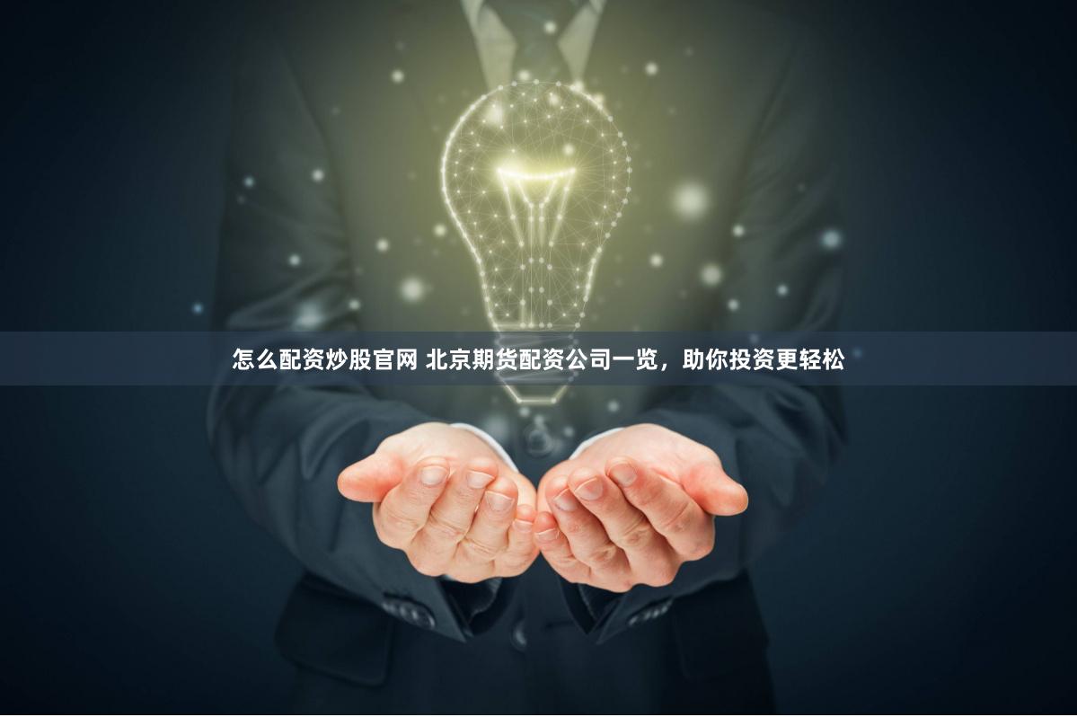 怎么配资炒股官网 北京期货配资公司一览，助你投资更轻松