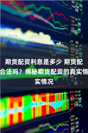期货配资利息是多少 期货配资合法吗？揭秘期货配资的真实情况