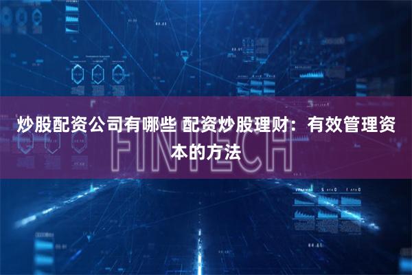 炒股配资公司有哪些 配资炒股理财：有效管理资本的方法