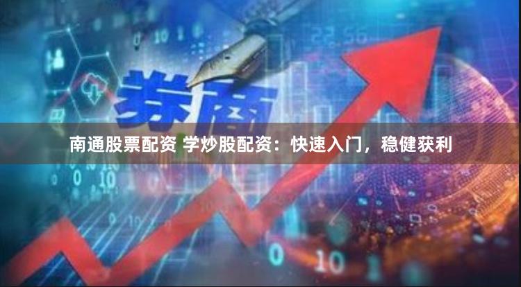 南通股票配资 学炒股配资：快速入门，稳健获利