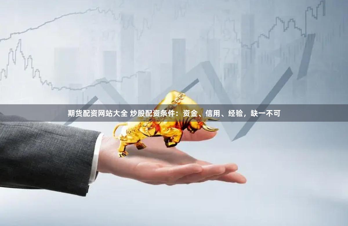 期货配资网站大全 炒股配资条件：资金、信用、经验，缺一不可