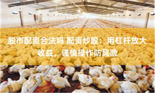 股市配资合法吗 配资炒股：用杠杆放大收益，谨慎操作防风险