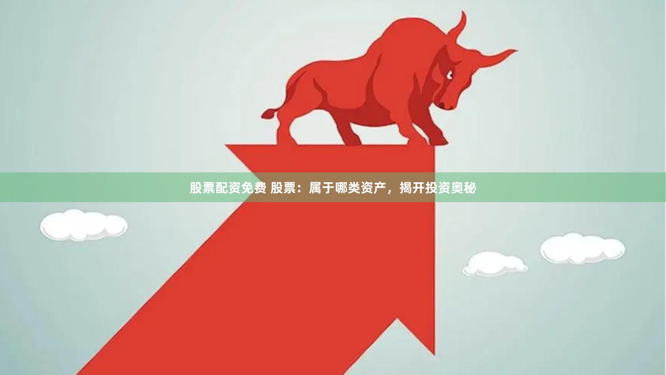 股票配资免费 股票：属于哪类资产，揭开投资奥秘