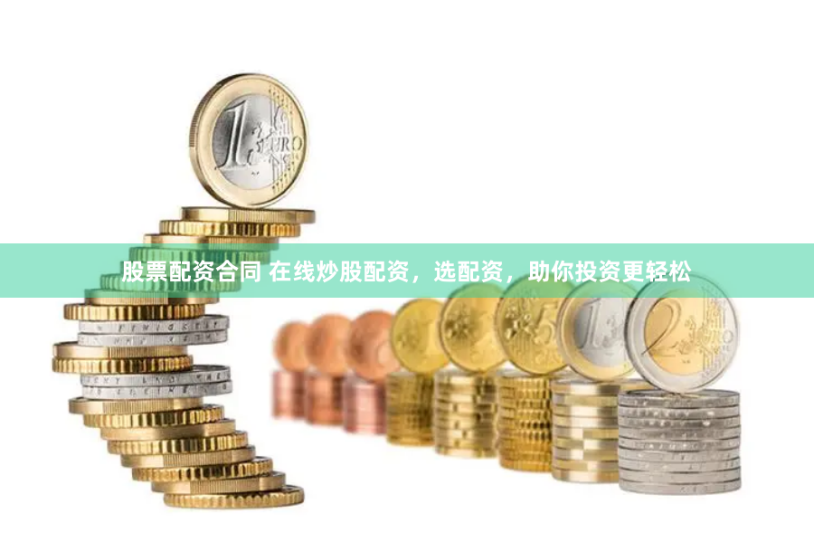 股票配资合同 在线炒股配资，选配资，助你投资更轻松
