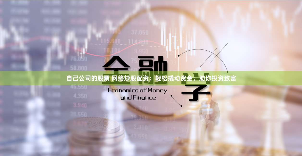 自己公司的股票 网络炒股配资：轻松撬动资金，助你投资致富