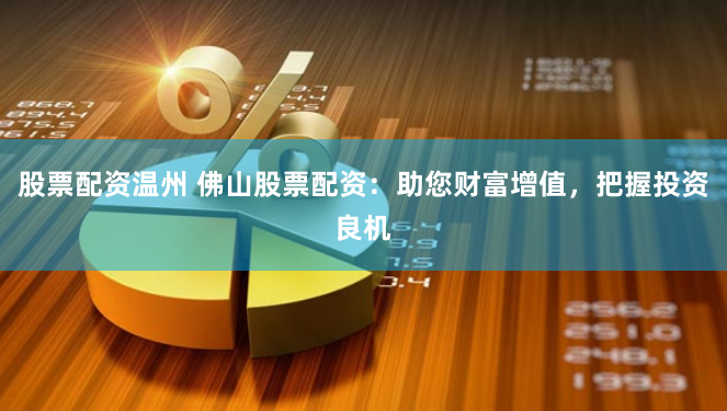 股票配资温州 佛山股票配资：助您财富增值，把握投资良机