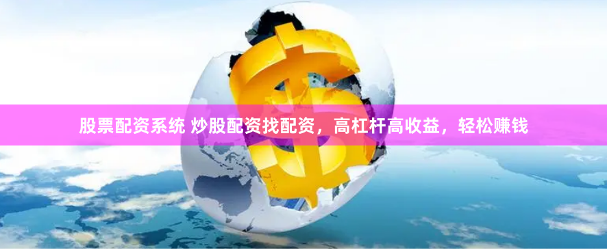 股票配资系统 炒股配资找配资，高杠杆高收益，轻松赚钱