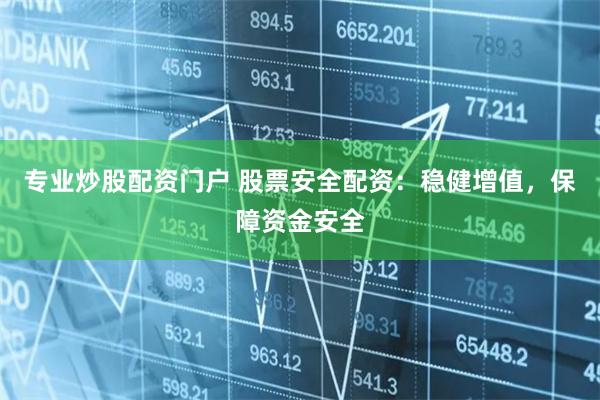 专业炒股配资门户 股票安全配资:稳健增值,保障资金安全