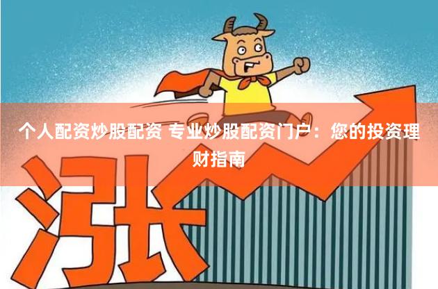 个人配资炒股配资 专业炒股配资门户:您的投资理财指南