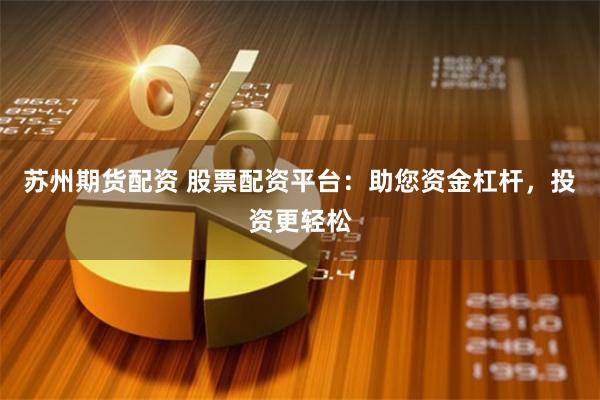 苏州期货配资 股票配资平台:助您资金杠杆,投资更轻松