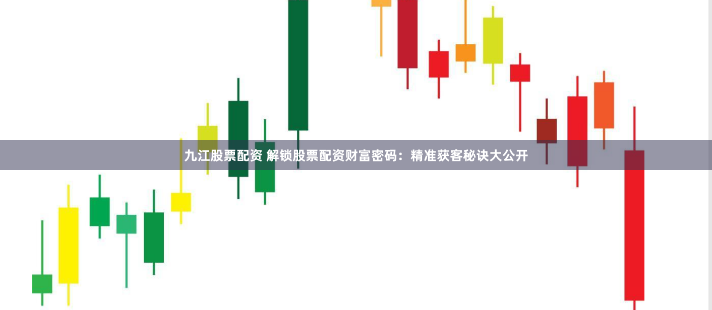 九江股票配资 解锁股票配资财富密码：精准获客秘诀大公开