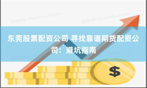 东莞股票配资公司 寻找靠谱期货配资公司:避坑指南