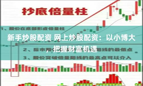 新手炒股配资 网上炒股配资：以小博大，把握财富机遇