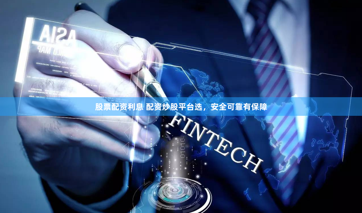 股票配资利息 配资炒股平台选，安全可靠有保障