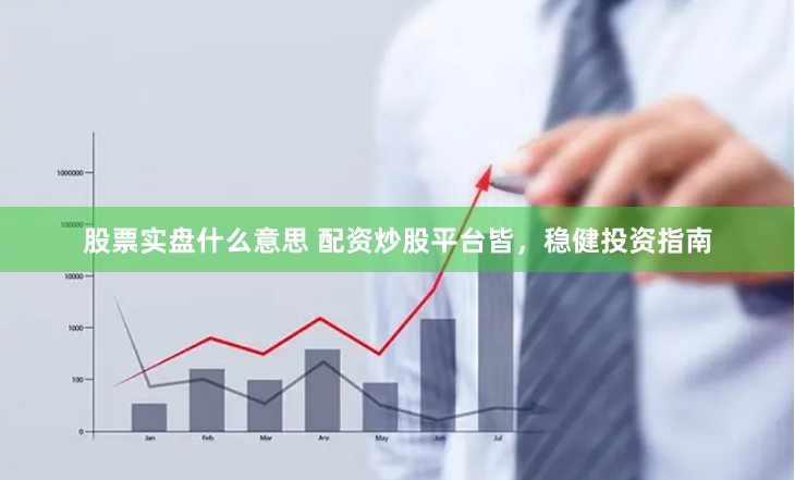 股票实盘什么意思 配资炒股平台皆，稳健投资指南