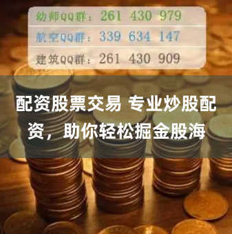 配资股票交易 专业炒股配资，助你轻松掘金股海
