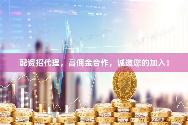 配资招代理，高佣金合作，诚邀您的加入！