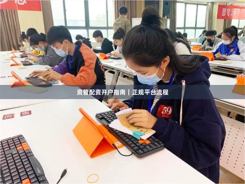 资管配资开户指南｜正规平台流程