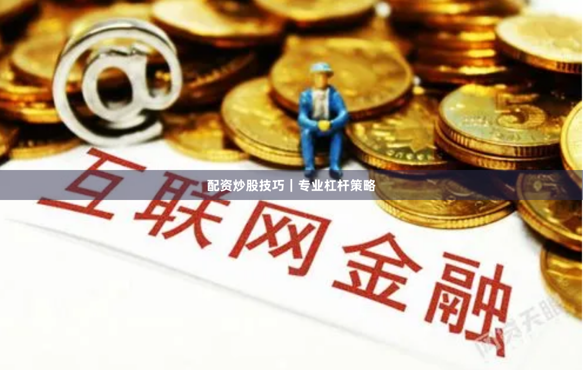 配资炒股技巧｜专业杠杆策略