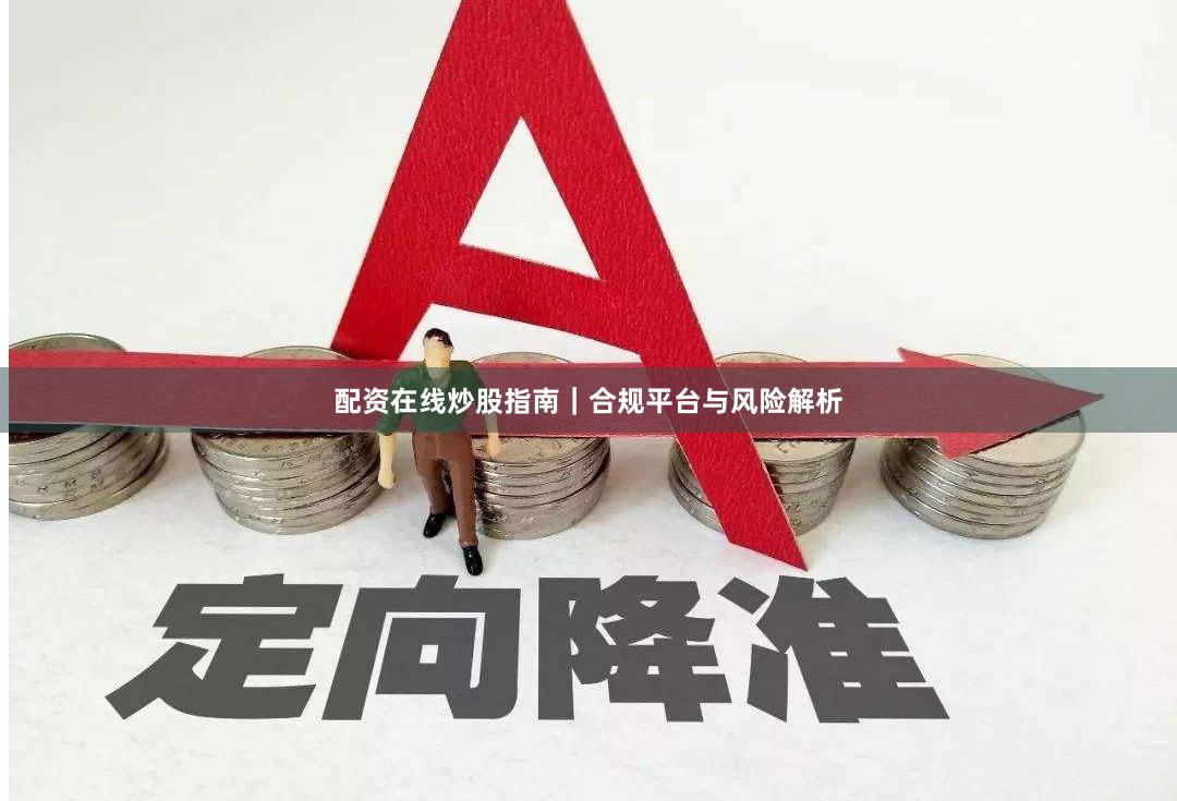 配资在线炒股指南｜合规平台与风险解析