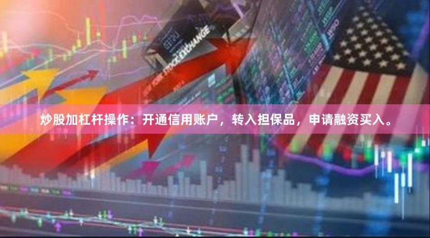 炒股加杠杆操作：开通信用账户，转入担保品，申请融资买入。