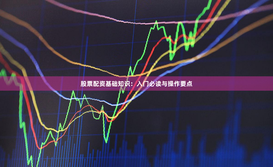 股票配资基础知识：入门必读与操作要点