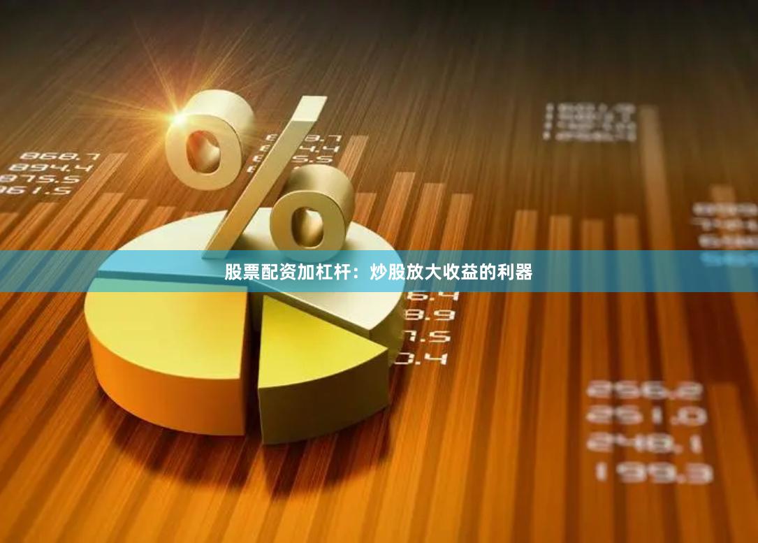 股票配资加杠杆：炒股放大收益的利器