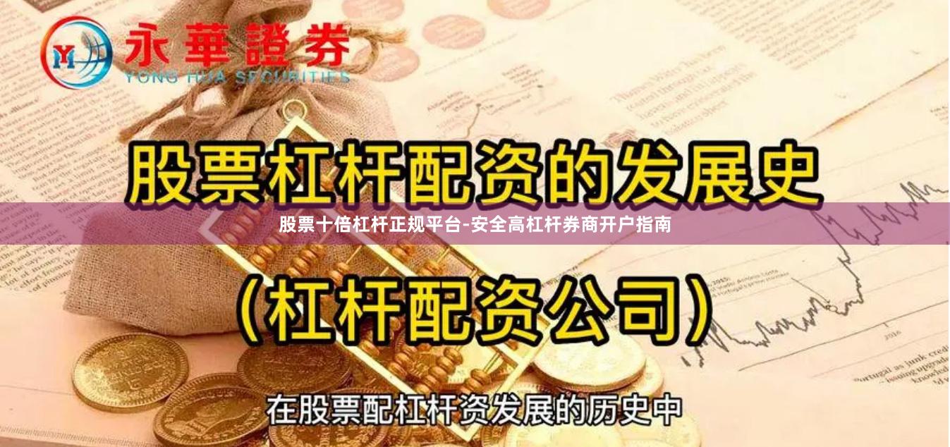 股票十倍杠杆正规平台-安全高杠杆券商开户指南