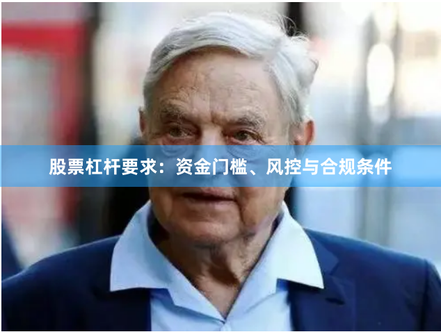 股票杠杆要求:资金门槛、风控与合规条件