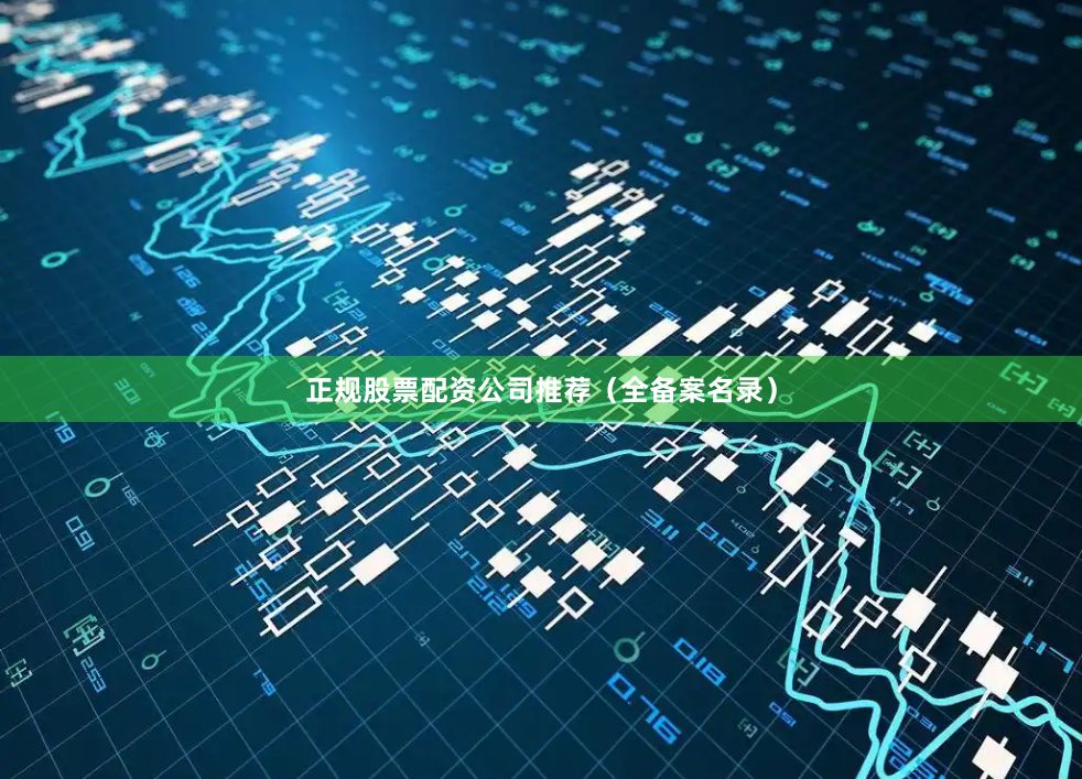 正规股票配资公司推荐（全备案名录）