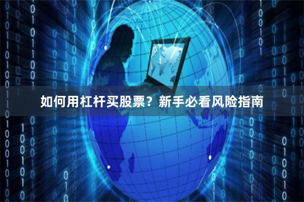 如何用杠杆买股票？新手必看风险指南