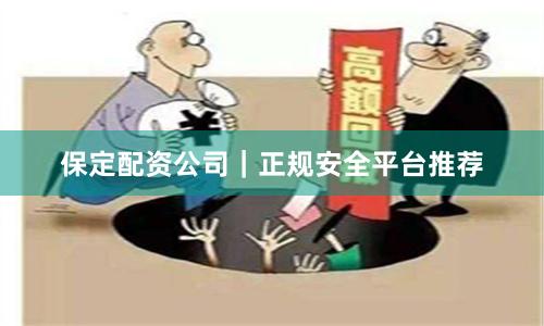 保定配资公司｜正规安全平台推荐