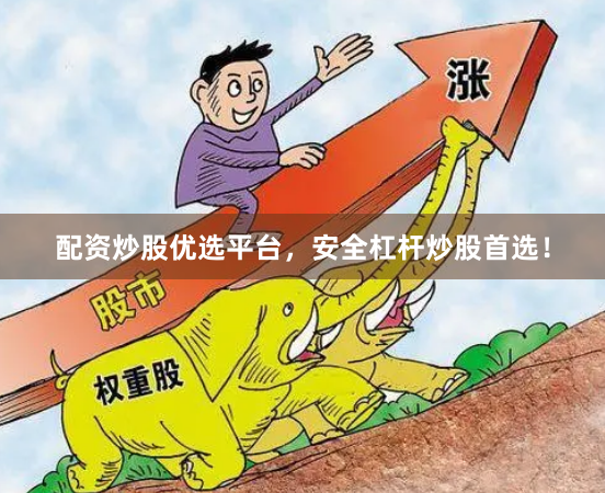 配资炒股优选平台,安全杠杆炒股首选!